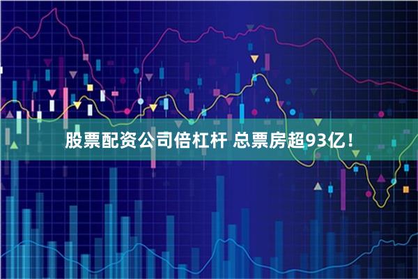 股票配资公司倍杠杆 总票房超93亿！