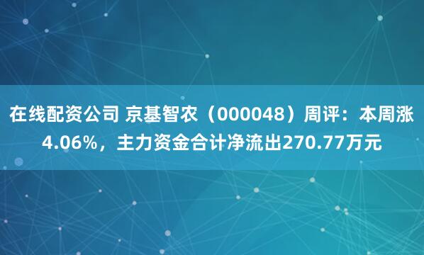 在线配资公司 京基智农（000048）周评：本周涨4.06%，主力资金合计净流出270.77万元