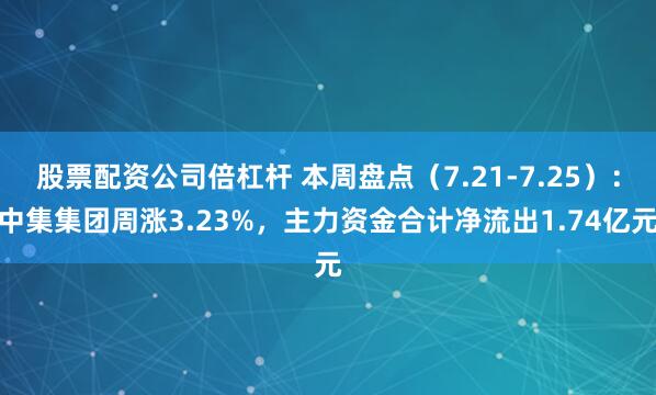 股票配资公司倍杠杆 本周盘点（7.21-7.25）：中集集团周涨3.23%，主力资金合计净流出1.74亿元