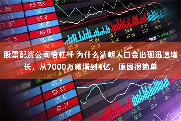 股票配资公司倍杠杆 为什么清朝人口会出现迅速增长，从7000万激增到4亿，原因很简单