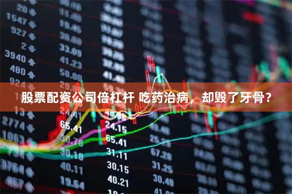 股票配资公司倍杠杆 吃药治病，却毁了牙骨？
