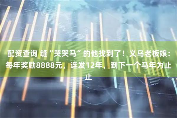 配资查询 缝“哭哭马”的他找到了!义乌老板娘:每年奖励8888元,连发12年,到下一个马年为止