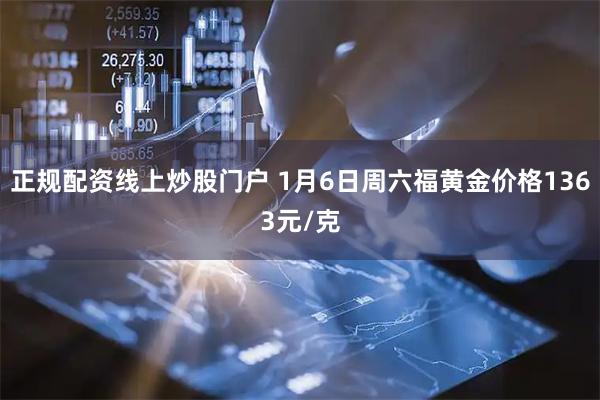 正规配资线上炒股门户 1月6日周六福黄金价格1363元/克