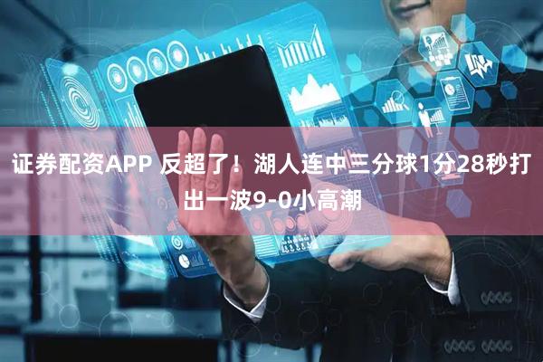 证券配资APP 反超了！湖人连中三分球1分28秒打出一波9-0小高潮
