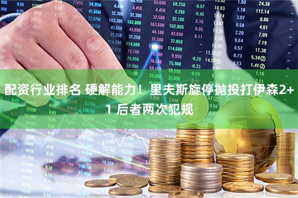 配资行业排名 硬解能力！里夫斯旋停抛投打伊森2+1 后者两次犯规